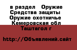  в раздел : Оружие. Средства защиты » Оружие охотничье . Кемеровская обл.,Таштагол г.